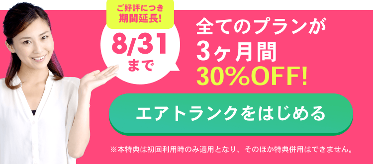 ご好評につき期間延長!6/30まで 全てのプランが3ヶ月間30%OFF！ エアトランクをはじめる ※本特典は初回利用時のみ適用となり、そのほか特典併用はできません。